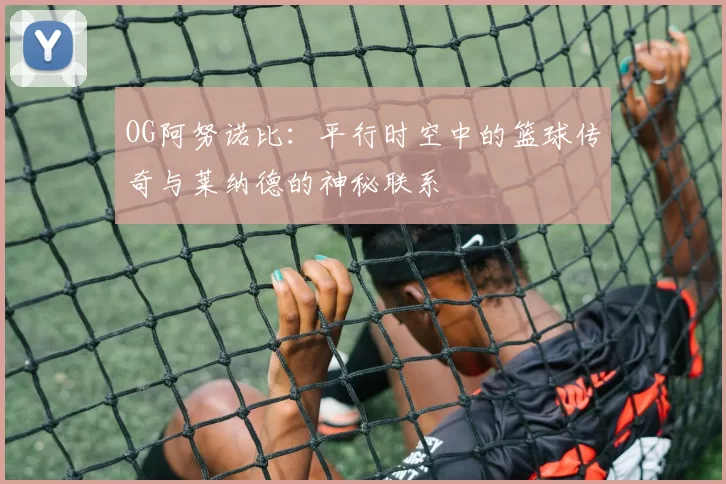 OG阿努诺比：平行时空中的篮球传奇与莱纳德的神秘联系