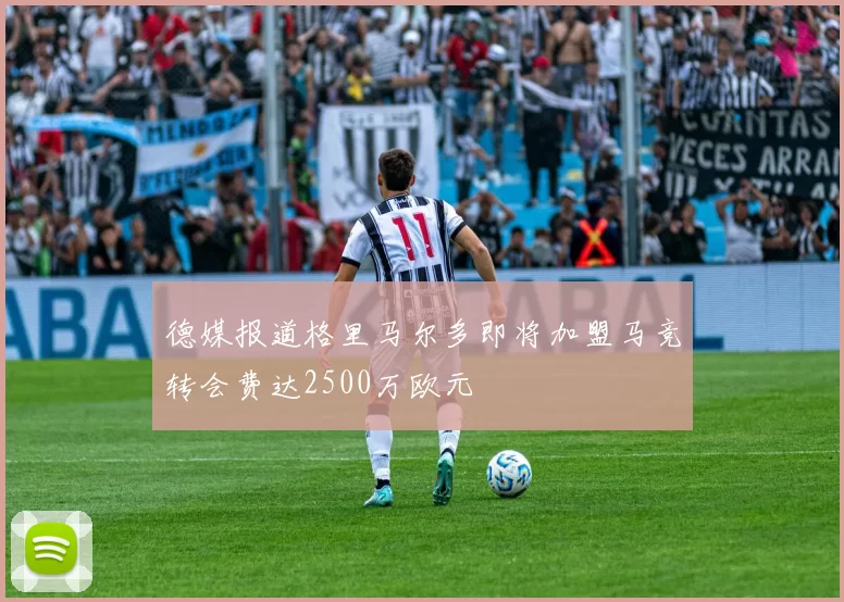 德媒报道格里马尔多即将加盟马竞转会费达2500万欧元