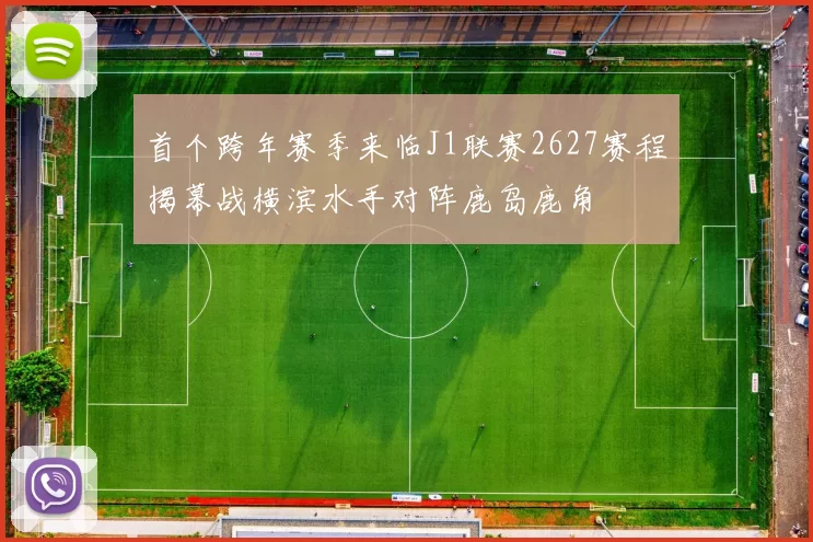 首个跨年赛季来临J1联赛2627赛程揭幕战横滨水手对阵鹿岛鹿角