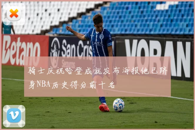 骑士庆祝哈登成就发布海报他已跻身NBA历史得分前十名