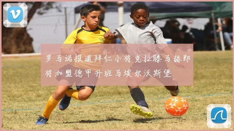 罗马诺报道拜仁小将克拉滕马赫即将加盟德甲升班马埃尔沃斯堡