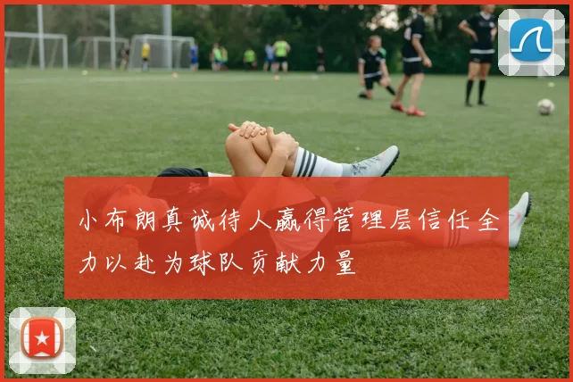 小布朗真诚待人赢得管理层信任全力以赴为球队贡献力量