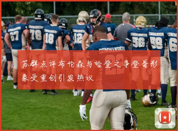 苏群点评布伦森与哈登之争登哥形象受重创引发热议