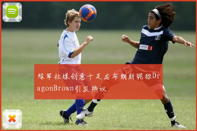 绿军社媒创意十足龙布朗新昵称DragonBrown引发热议