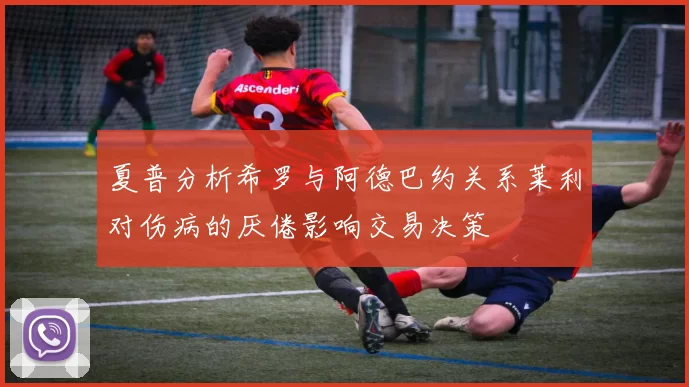 夏普分析希罗与阿德巴约关系莱利对伤病的厌倦影响交易决策