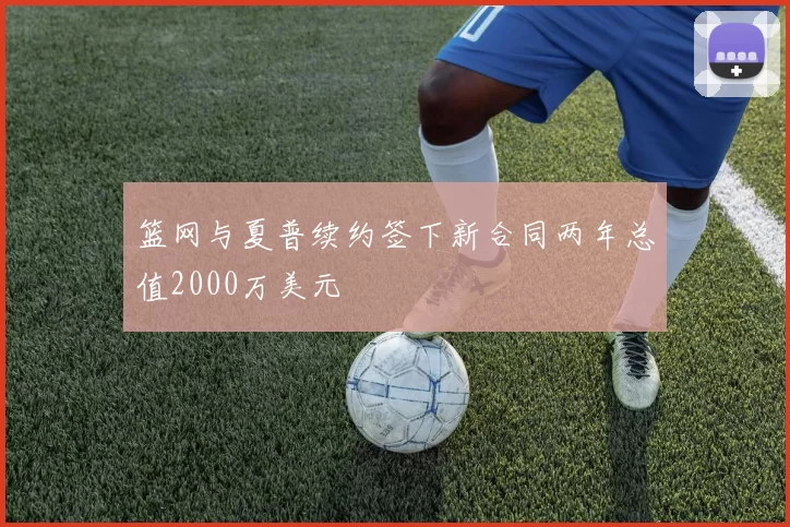 篮网与夏普续约签下新合同两年总值2000万美元
